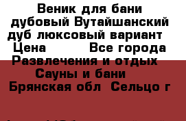 Веник для бани дубовый Вутайшанский дуб люксовый вариант › Цена ­ 100 - Все города Развлечения и отдых » Сауны и бани   . Брянская обл.,Сельцо г.